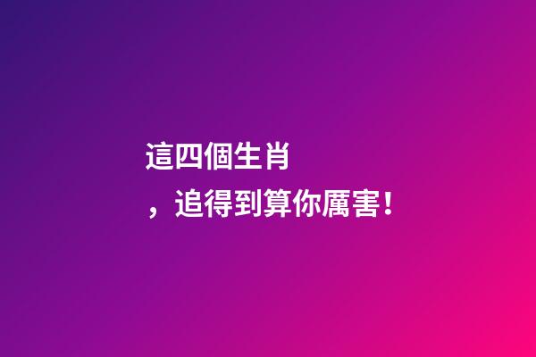 這四個生肖，追得到算你厲害！